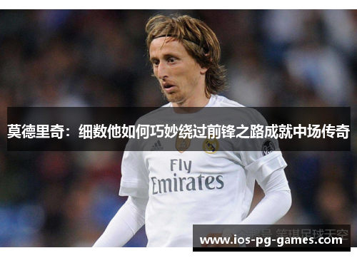 莫德里奇：细数他如何巧妙绕过前锋之路成就中场传奇
