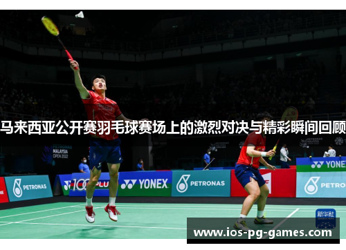 马来西亚公开赛羽毛球赛场上的激烈对决与精彩瞬间回顾