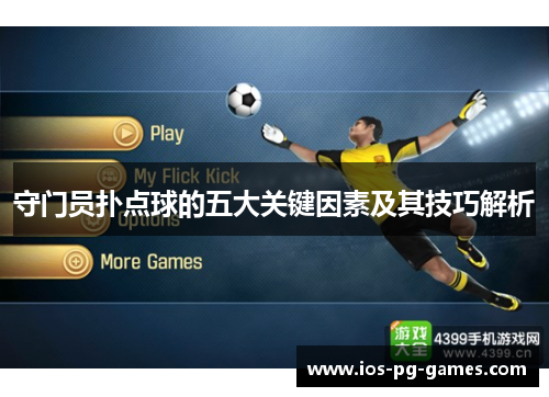 守门员扑点球的五大关键因素及其技巧解析 守门员扑点球的五大关键因素及其技巧解析