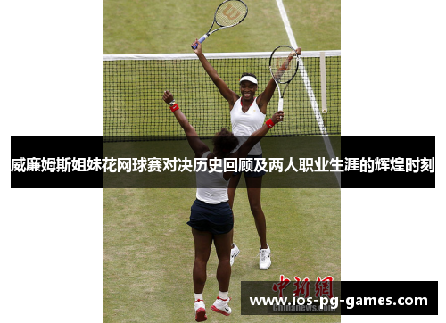 威廉姆斯姐妹花网球赛对决历史回顾及两人职业生涯的辉煌时刻 威廉姆斯姐妹花网球赛对决历史回顾及两人职业生涯的辉煌时刻