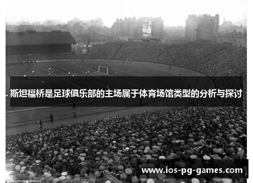 斯坦福桥是足球俱乐部的主场属于体育场馆类型的分析与探讨 斯坦福桥是足球俱乐部的主场属于体育场馆类型的分析与探讨