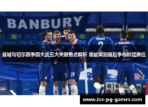 曼城与切尔西争四大战五大关键看点解析 谁能笑到最后争夺欧冠席位 曼城与切尔西争四大战五大关键看点解析 谁能笑到最后争夺欧冠席位
