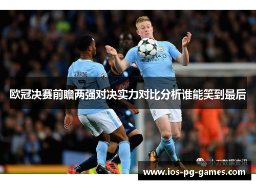 欧冠决赛前瞻两强对决实力对比分析谁能笑到最后 欧冠决赛前瞻两强对决实力对比分析谁能笑到最后