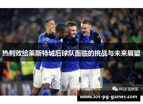 热刺败给莱斯特城后球队面临的挑战与未来展望