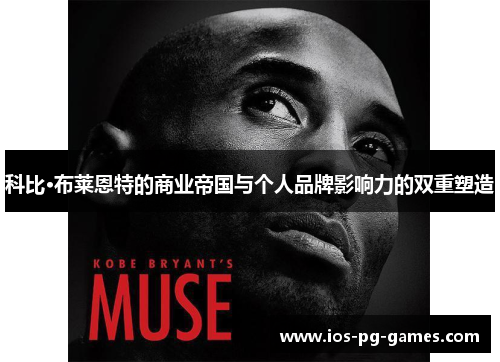 科比·布莱恩特的商业帝国与个人品牌影响力的双重塑造 科比·布莱恩特的商业帝国与个人品牌影响力的双重塑造