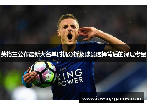 英格兰公布最新大名单时机分析及球员选择背后的深层考量 英格兰公布最新大名单时机分析及球员选择背后的深层考量