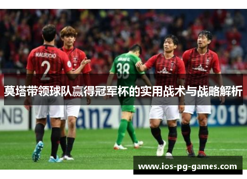莫塔带领球队赢得冠军杯的实用战术与战略解析 莫塔带领球队赢得冠军杯的实用战术与战略解析