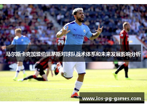马尔斯卡克加盟伯恩茅斯对球队战术体系和未来发展影响分析