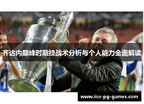 齐达内巅峰时期技战术分析与个人能力全面解读 齐达内巅峰时期技战术分析与个人能力全面解读