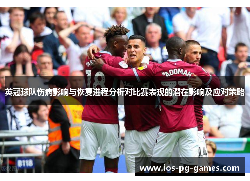 英冠球队伤病影响与恢复进程分析对比赛表现的潜在影响及应对策略