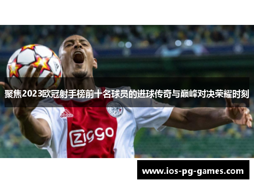 聚焦2023欧冠射手榜前十名球员的进球传奇与巅峰对决荣耀时刻 聚焦2023欧冠射手榜前十名球员的进球传奇与巅峰对决荣耀时刻