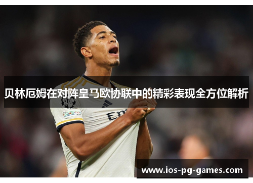 贝林厄姆在对阵皇马欧协联中的精彩表现全方位解析 贝林厄姆在对阵皇马欧协联中的精彩表现全方位解析